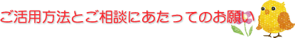 ご活用方法とご相談にあたってのお願い